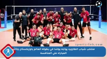 منتخب شباب الطائرة يواجه بولندا في بطولة العالم بأوزبكستان وتأثير المباراة على المنافسة